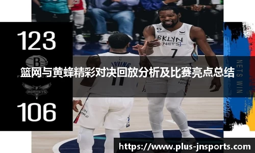 篮网与黄蜂精彩对决回放分析及比赛亮点总结