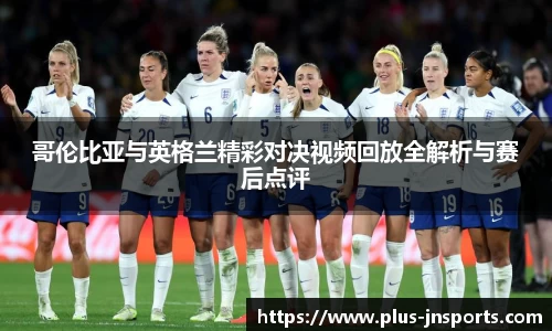 哥伦比亚与英格兰精彩对决视频回放全解析与赛后点评